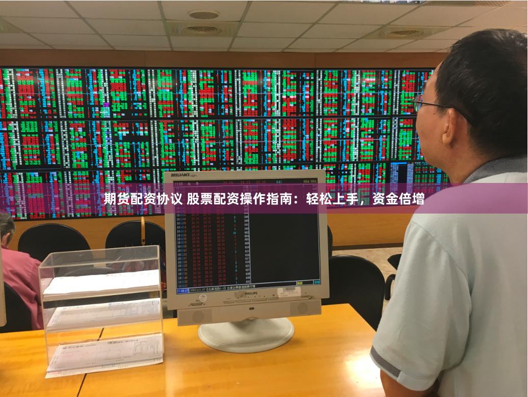 期货配资协议 股票配资操作指南：轻松上手，资金倍增