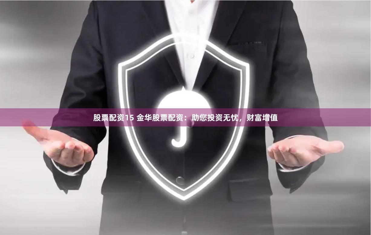 股票配资15 金华股票配资：助您投资无忧，财富增值